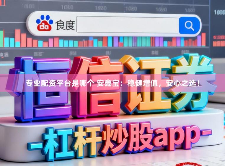 专业配资平台是哪个 安鑫宝：稳健增值，安心之选！