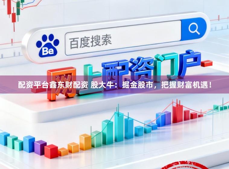 配资平台鑫东财配资 股大牛：掘金股市，把握财富机遇！