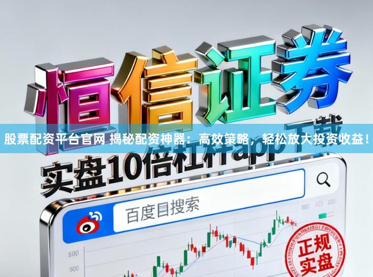 股票配资平台官网 揭秘配资神器:高效策略,轻松放大投资收益!
