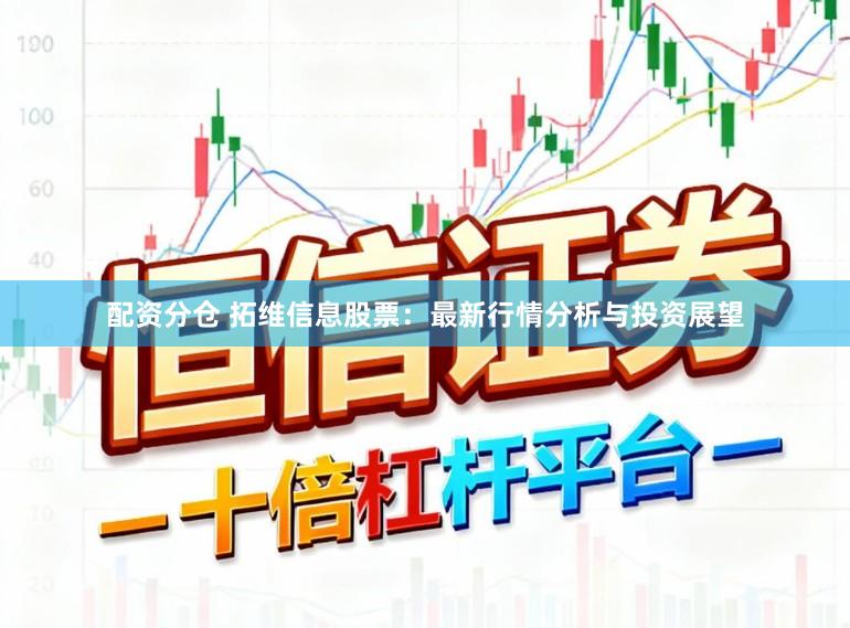 配资分仓 拓维信息股票:最新行情分析与投资展望