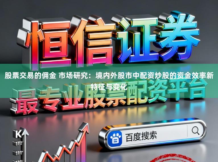 股票交易的佣金 市场研究：境内外股市中配资炒股的资金效率新特征与变化