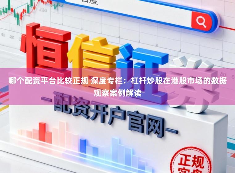 哪个配资平台比较正规 深度专栏:杠杆炒股在港股市场的数据观察案例解读