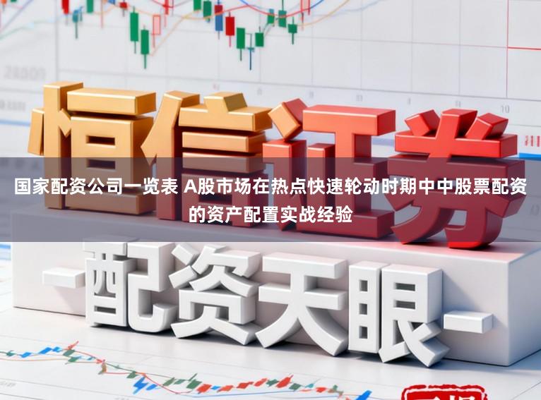 国家配资公司一览表 A股市场在热点快速轮动时期中中股票配资的资产配置实战经验
