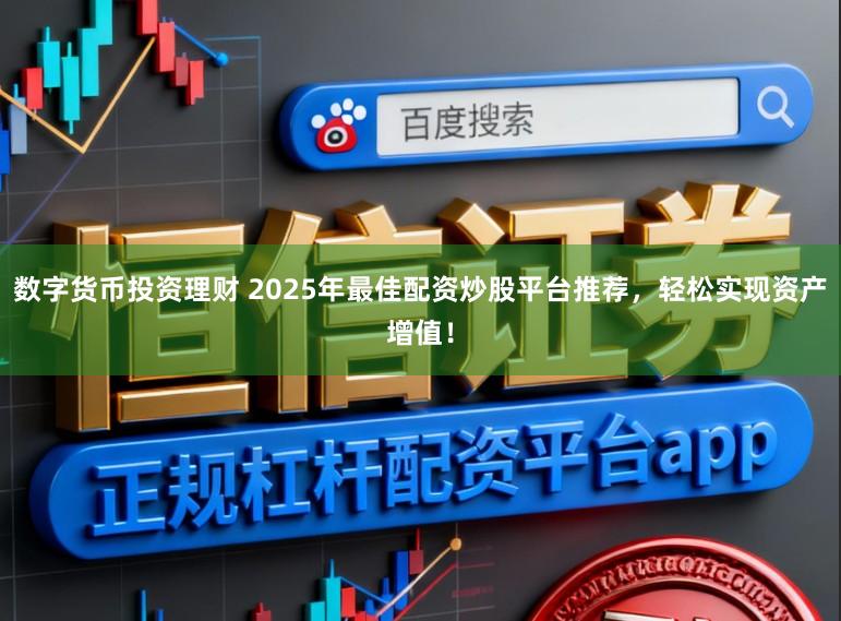 数字货币投资理财 2025年最佳配资炒股平台推荐,轻松实现资产增值!
