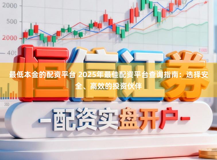 最低本金的配资平台 2025年最佳配资平台查询指南：选择安全、高效的投资伙伴