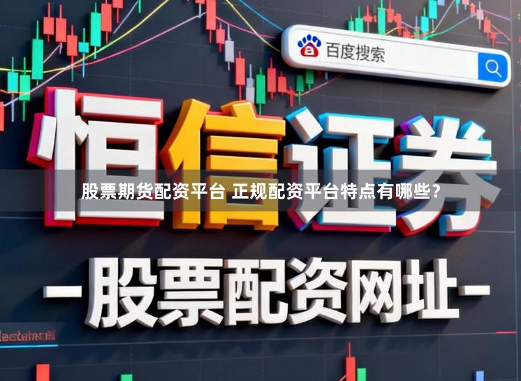 股票期货配资平台 正规配资平台特点有哪些？