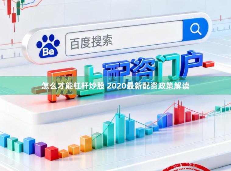 怎么才能杠杆炒股 2020最新配资政策解读