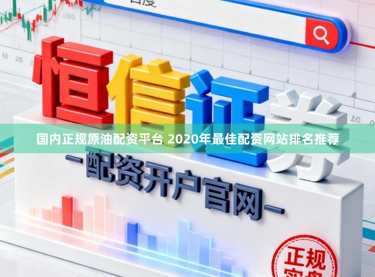 国内正规原油配资平台 2020年最佳配资网站排名推荐