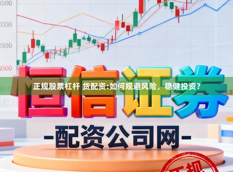 正规股票杠杆 货配资:如何规避风险,稳健投资?