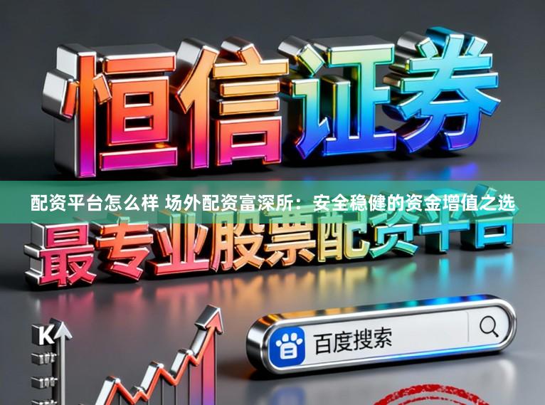 配资平台怎么样 场外配资富深所：安全稳健的资金增值之选