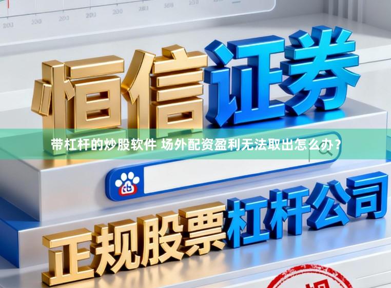 带杠杆的炒股软件 场外配资盈利无法取出怎么办？