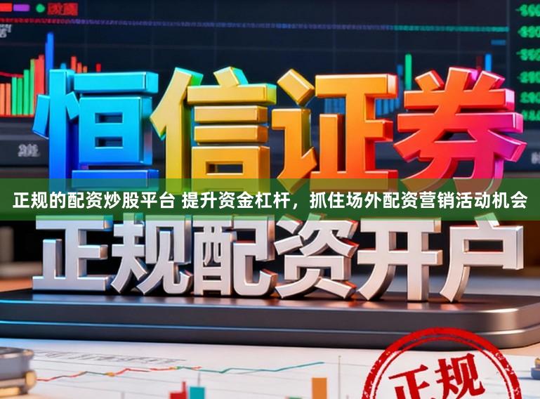 正规的配资炒股平台 提升资金杠杆，抓住场外配资营销活动机会