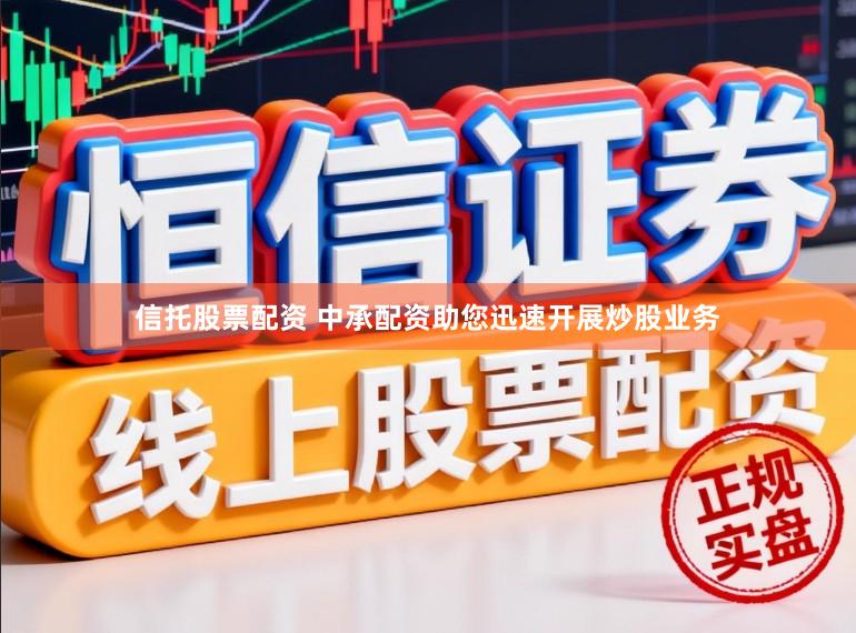 信托股票配资 中承配资助您迅速开展炒股业务