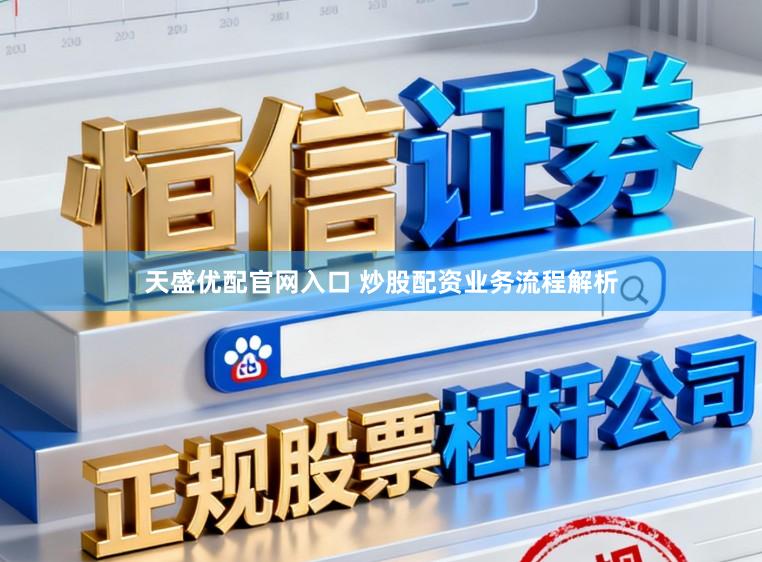 天盛优配官网入口 炒股配资业务流程解析