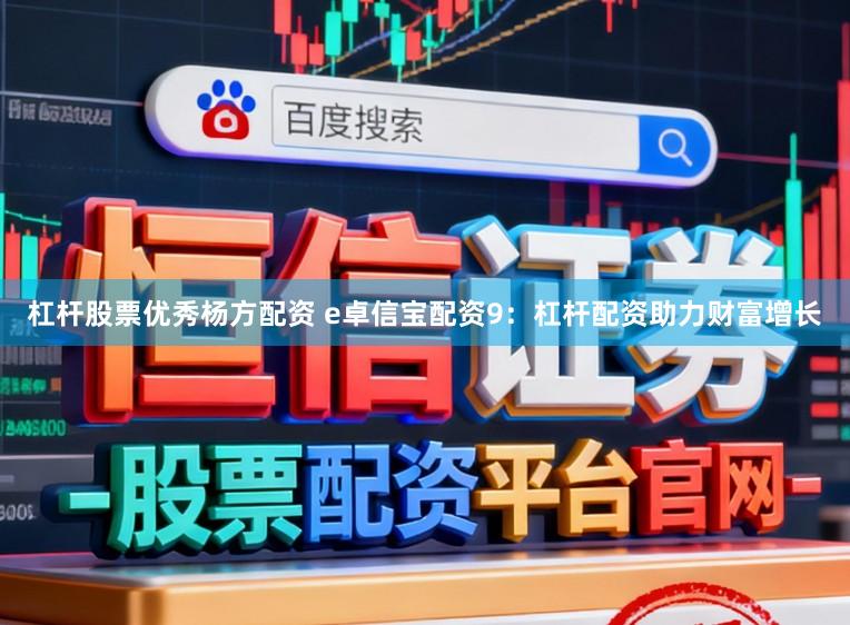 杠杆股票优秀杨方配资 e卓信宝配资9:杠杆配资助力财富增长