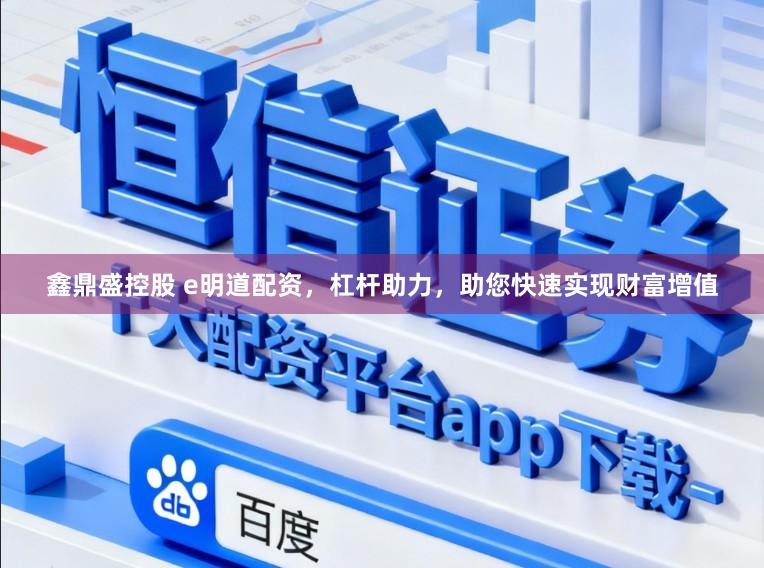 鑫鼎盛控股　 e明道配资，杠杆助力，助您快速实现财富增值
