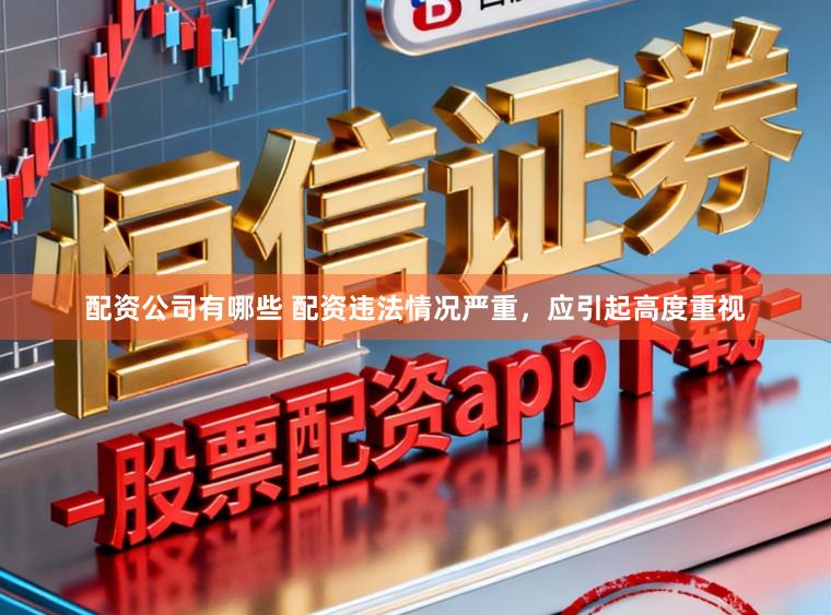 配资公司有哪些 配资违法情况严重，应引起高度重视