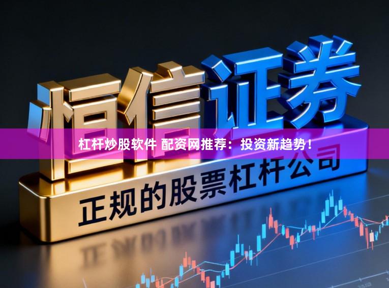 杠杆炒股软件 配资网推荐：投资新趋势！
