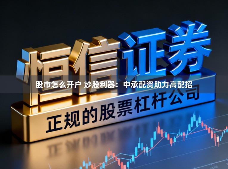 股市怎么开户 炒股利器：中承配资助力高配招