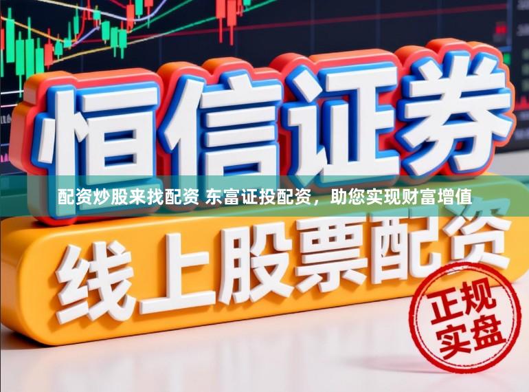 配资炒股来找配资 东富证投配资，助您实现财富增值