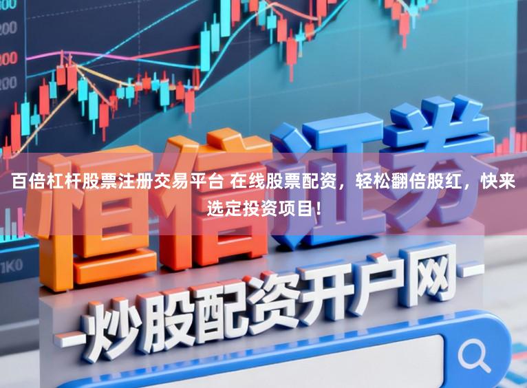 百倍杠杆股票注册交易平台 在线股票配资，轻松翻倍股红，快来选定投资项目！