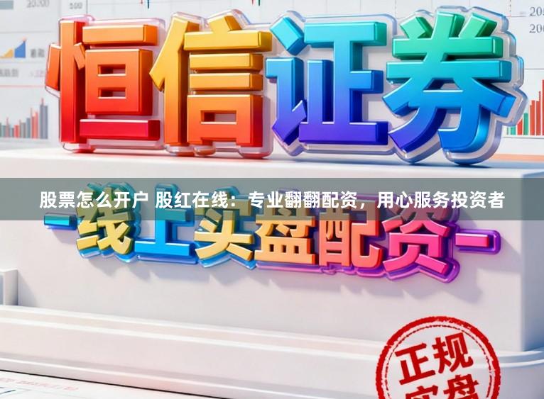 股票怎么开户 股红在线：专业翻翻配资，用心服务投资者