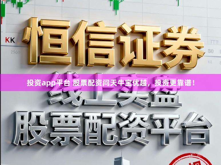 投资app平台 股票配资问天牛宝优越，投资更靠谱！