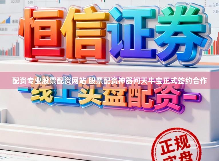 配资专业股票配资网站 股票配资神器问天牛宝正式签约合作