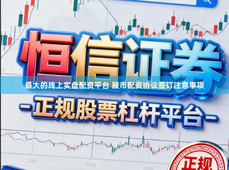 最大的线上实盘配资平台 股市配资协议签订注意事项