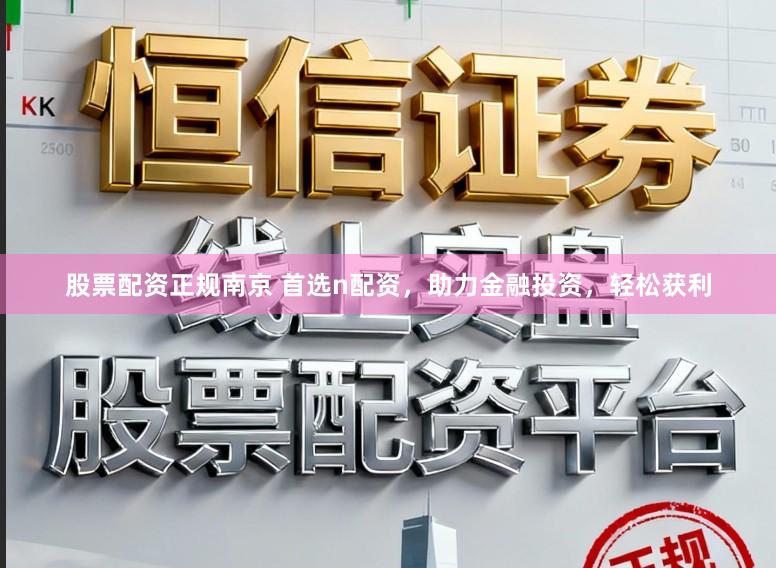 股票配资正规南京 首选n配资，助力金融投资，轻松获利