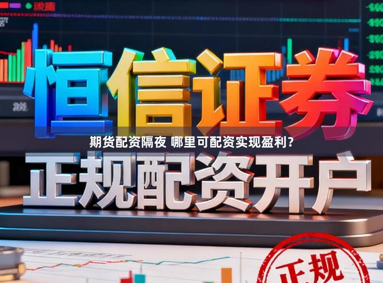 期货配资隔夜 哪里可配资实现盈利？