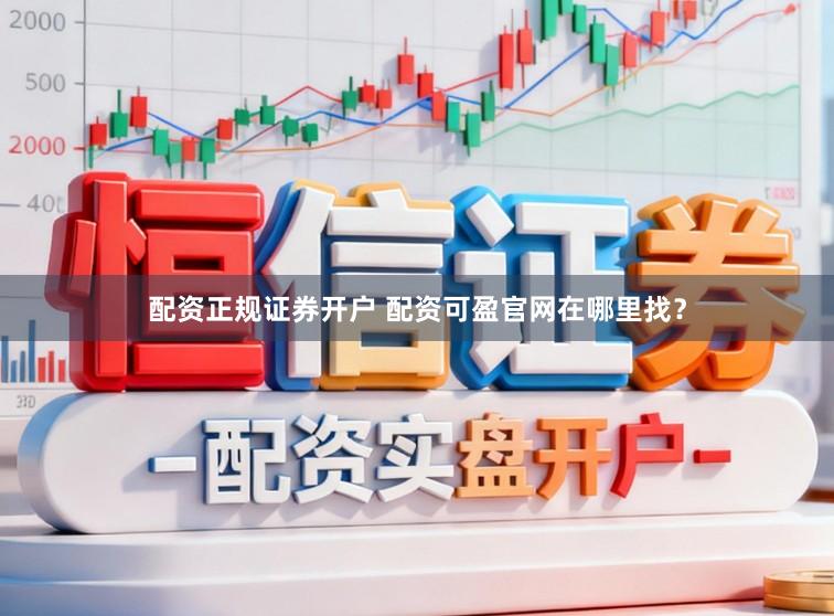 配资正规证券开户 配资可盈官网在哪里找？