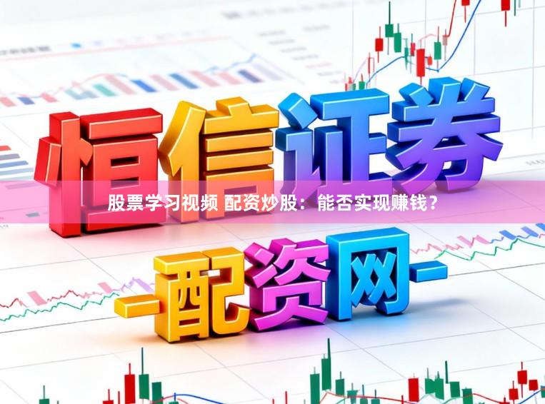 股票学习视频 配资炒股：能否实现赚钱？