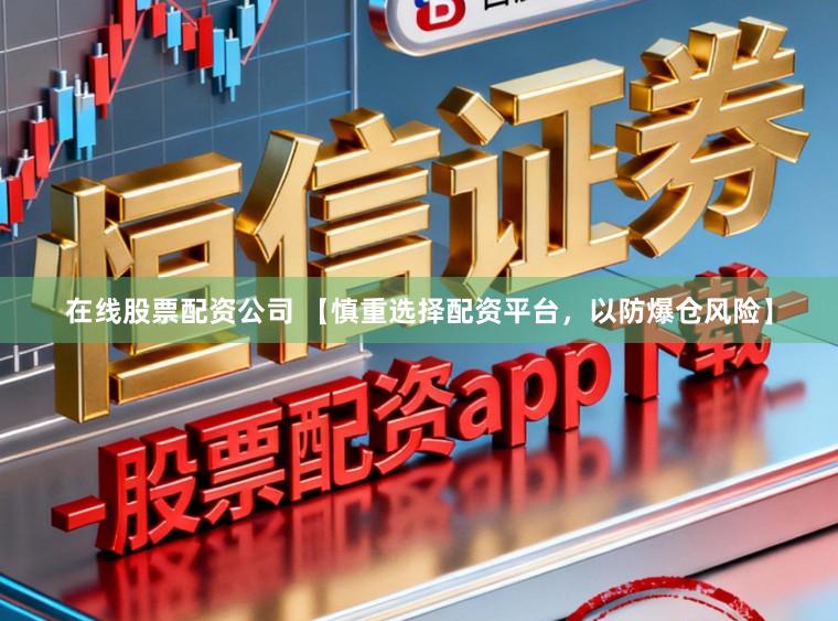 在线股票配资公司 【慎重选择配资平台，以防爆仓风险】