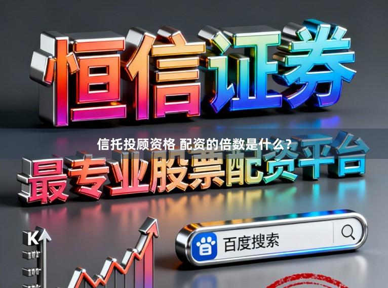 信托投顾资格 配资的倍数是什么？