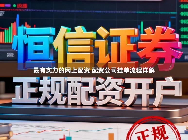 最有实力的网上配资 配资公司挂单流程详解