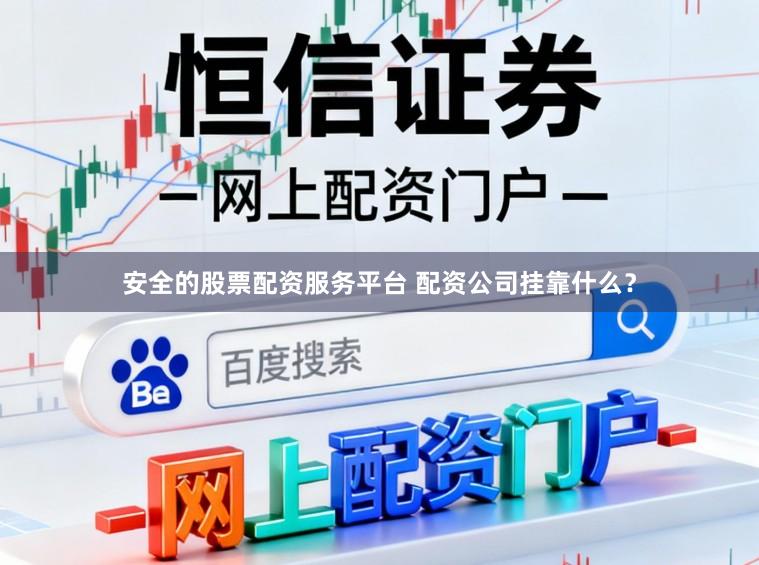 安全的股票配资服务平台 配资公司挂靠什么？