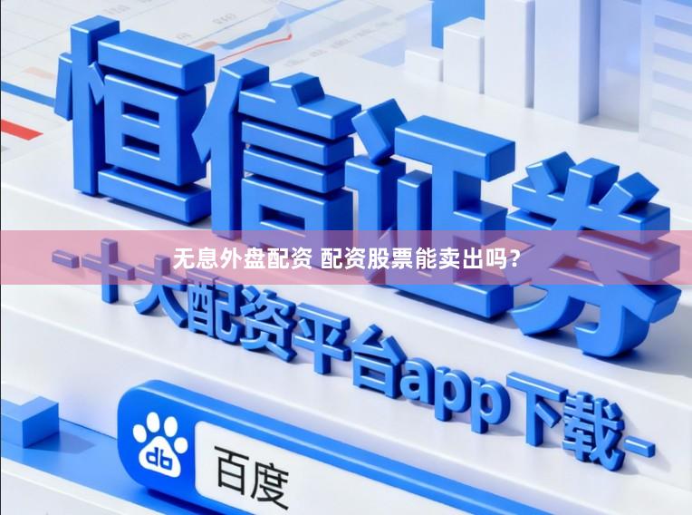 无息外盘配资 配资股票能卖出吗？