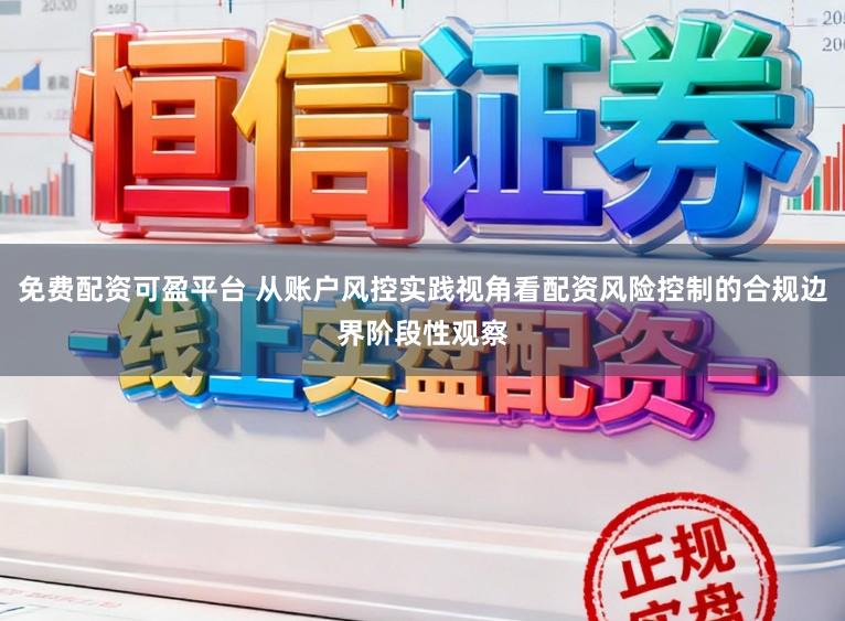 免费配资可盈平台 从账户风控实践视角看配资风险控制的合规边界阶段性观察
