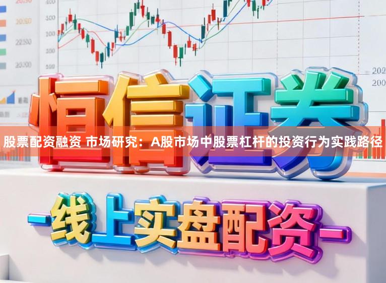 股票配资融资 市场研究:A股市场中股票杠杆的投资行为实践路径