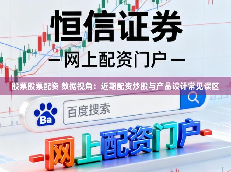 股票股票配资 数据视角：近期配资炒股与产品设计常见误区