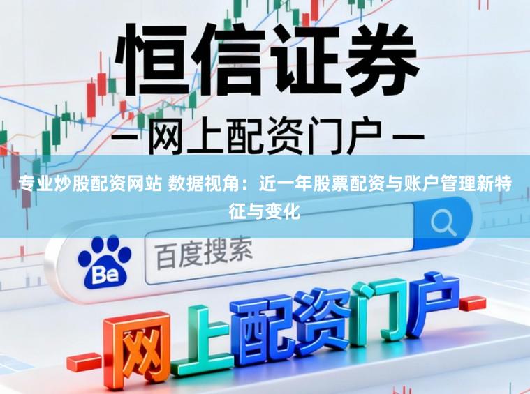 专业炒股配资网站 数据视角：近一年股票配资与账户管理新特征与变化