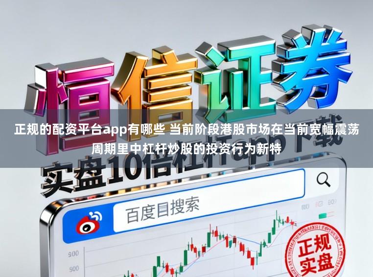 正规的配资平台app有哪些 当前阶段港股市场在当前宽幅震荡周期里中杠杆炒股的投资行为新特