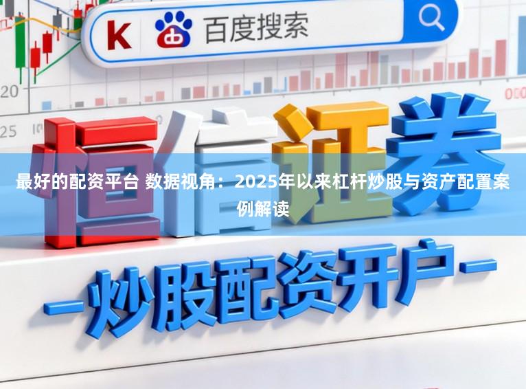 最好的配资平台 数据视角：2025年以来杠杆炒股与资产配置案例解读