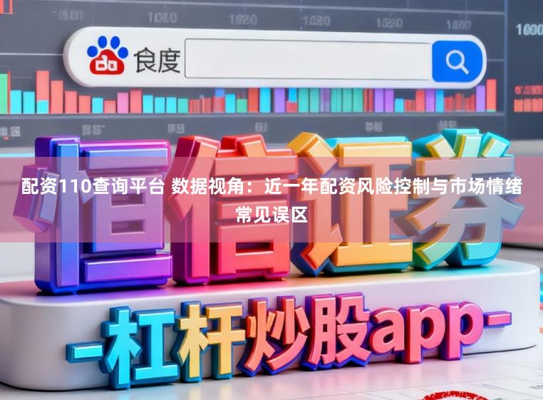 配资110查询平台 数据视角：近一年配资风险控制与市场情绪常见误区