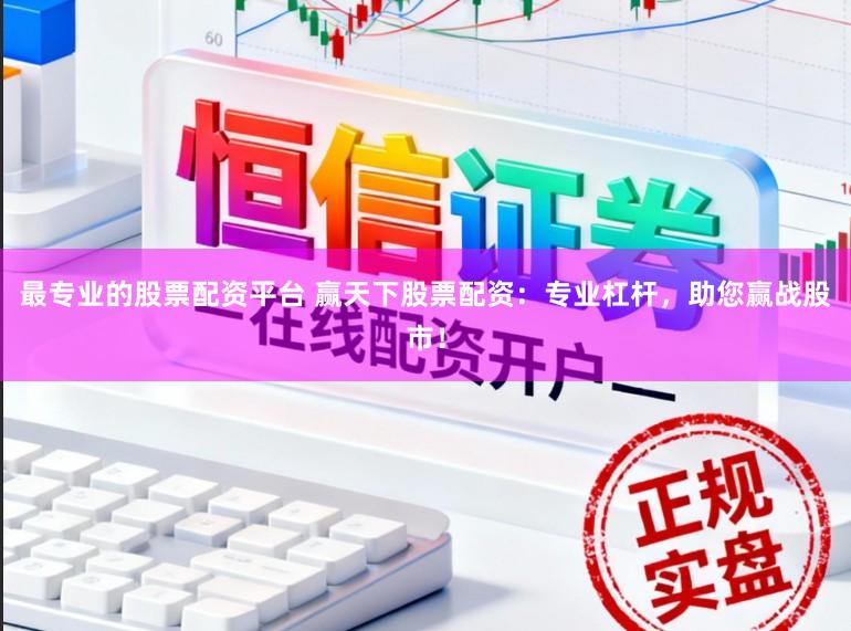 最专业的股票配资平台 赢天下股票配资:专业杠杆,助您赢战股市!
