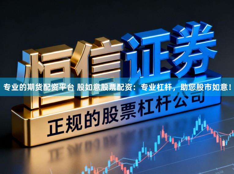 专业的期货配资平台 股如意股票配资:专业杠杆,助您股市如意!