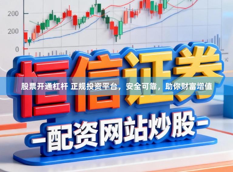 股票开通杠杆 正规投资平台,安全可靠,助你财富增值