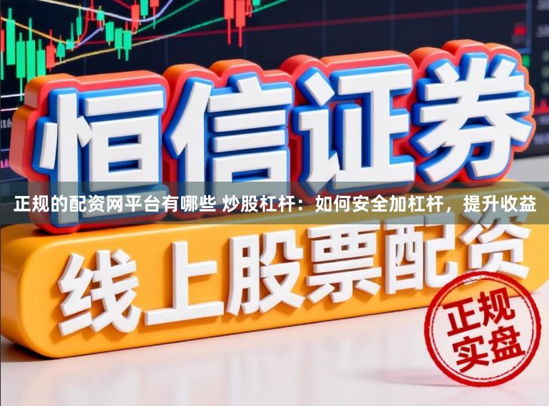 正规的配资网平台有哪些 炒股杠杆：如何安全加杠杆，提升收益