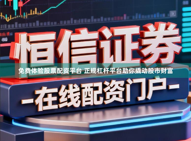 免费体验股票配资平台 正规杠杆平台助你撬动股市财富